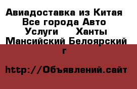 Авиадоставка из Китая - Все города Авто » Услуги   . Ханты-Мансийский,Белоярский г.